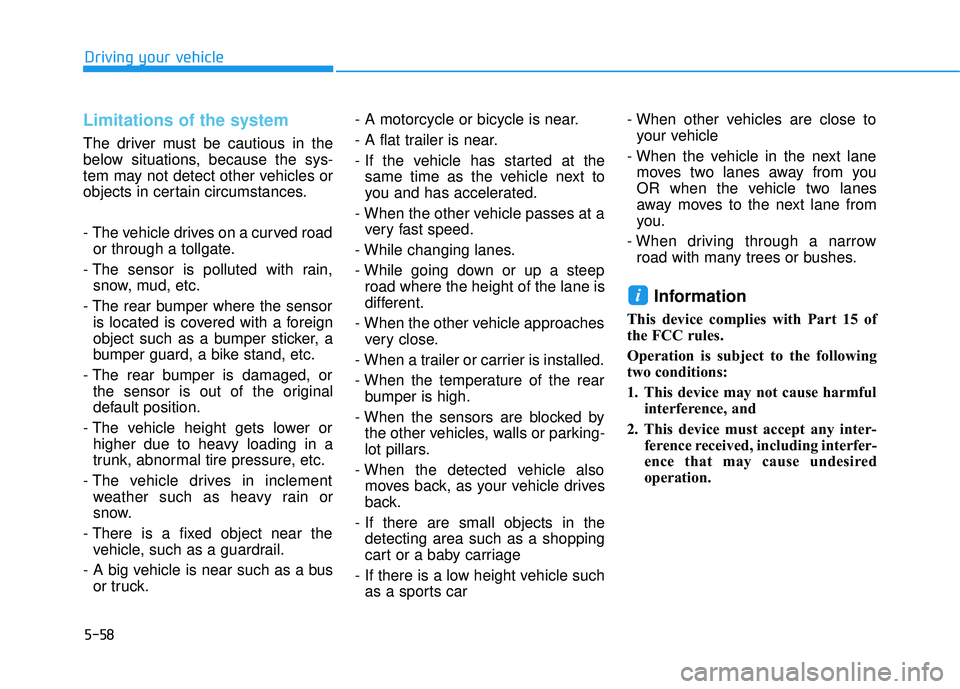 HYUNDAI TUCSON 2016  Owners Manual 5-58
Limitations of the system
The driver must be cautious in the 
below situations, because the sys-
tem may not detect other vehicles or
objects in certain circumstances. 
- The vehicle drives on a 