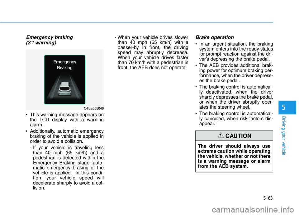 HYUNDAI TUCSON 2016 Owners Manual 5-63
Driving your vehicle
Emergency braking (3rdwarning)
This warning message appears on the LCD display with a warning
alarm.
Additionally, automatic emergency braking of the vehicle is applied in HYUNDAI TUCSON 2016 Owners Manual 5-63
Driving your vehicle
Emergency braking (3rdwarning)
This warning message appears on the LCD display with a warning
alarm.
Additionally, automatic emergency braking of the vehicle is applied in