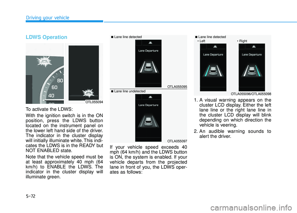 HYUNDAI TUCSON 2016  Owners Manual 5-72
Driving your vehicle
LDWS Operation
To activate the LDWS: 
With the ignition switch is in the ON 
position, press the LDWS button
located on the instrument panel on
the lower left hand side of th