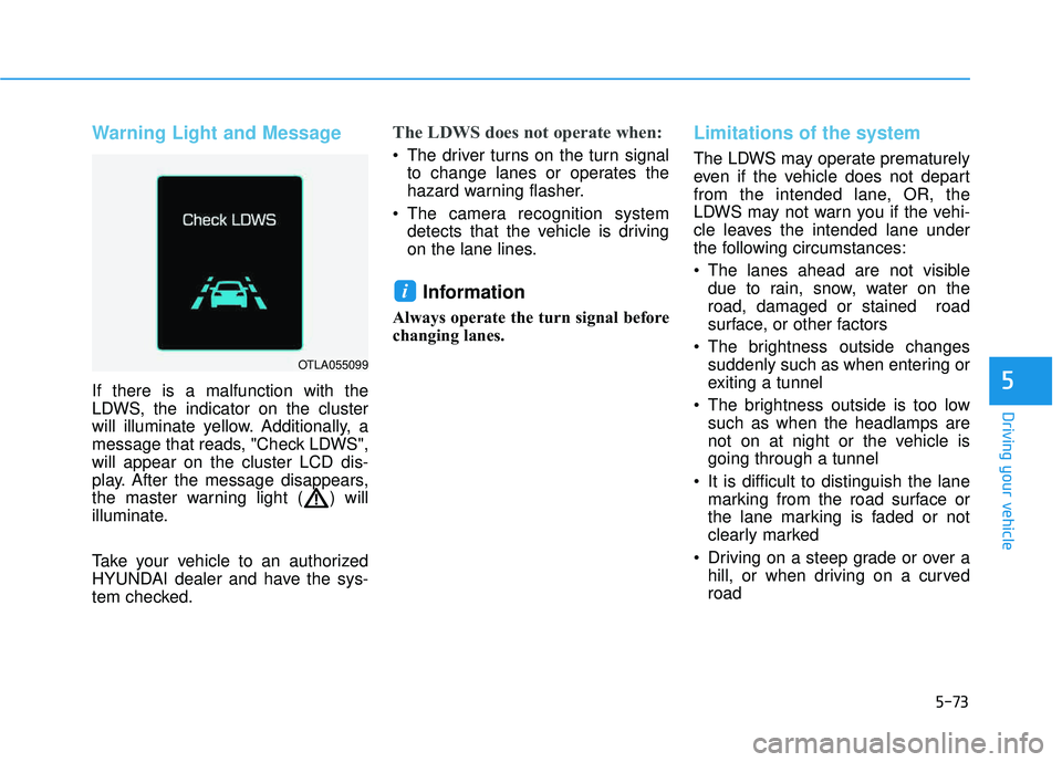 HYUNDAI TUCSON 2016  Owners Manual 5-73
Driving your vehicle
5
Warning Light and Message
If there is a malfunction with the 
LDWS, the indicator on the cluster
will illuminate yellow. Additionally, a
message that reads, "Check LDWS",wi
