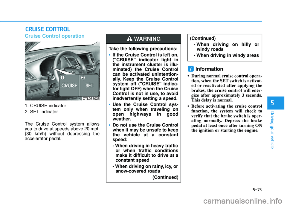 HYUNDAI TUCSON 2016  Owners Manual 5-75
Driving your vehicle
5
Cruise Control operation
1. CRUISE indicator 
2. SET indicator 
The Cruise Control system allows 
you to drive at speeds above 20 mph(30 km/h) without depressing the
accele