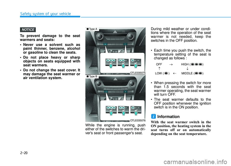 HYUNDAI TUCSON 2016  Owners Manual 2-20
Safety system of your vehicle
To prevent damage to the seat 
warmers and seats: 
 Never use a solvent such aspaint thinner, benzene, alcohol 
or gasoline to clean the seats.
 Do not place heavy o