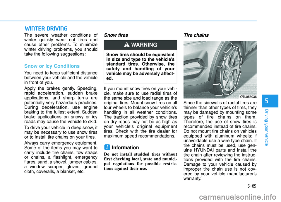 HYUNDAI TUCSON 2016  Owners Manual 5-85
Driving your vehicle
5
WWIINN TTEERR   DD RRIIVV IINN GG
The severe weather conditions of 
winter quickly wear out tires and
cause other problems. To minimize
winter driving problems, you should
