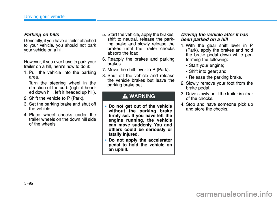 HYUNDAI TUCSON 2016  Owners Manual 5-96
Driving your vehicle
Parking on hills
Generally, if you have a trailer attached 
to your vehicle, you should not park
your vehicle on a hill. 
However, if you ever have to park your 
trailer on a
