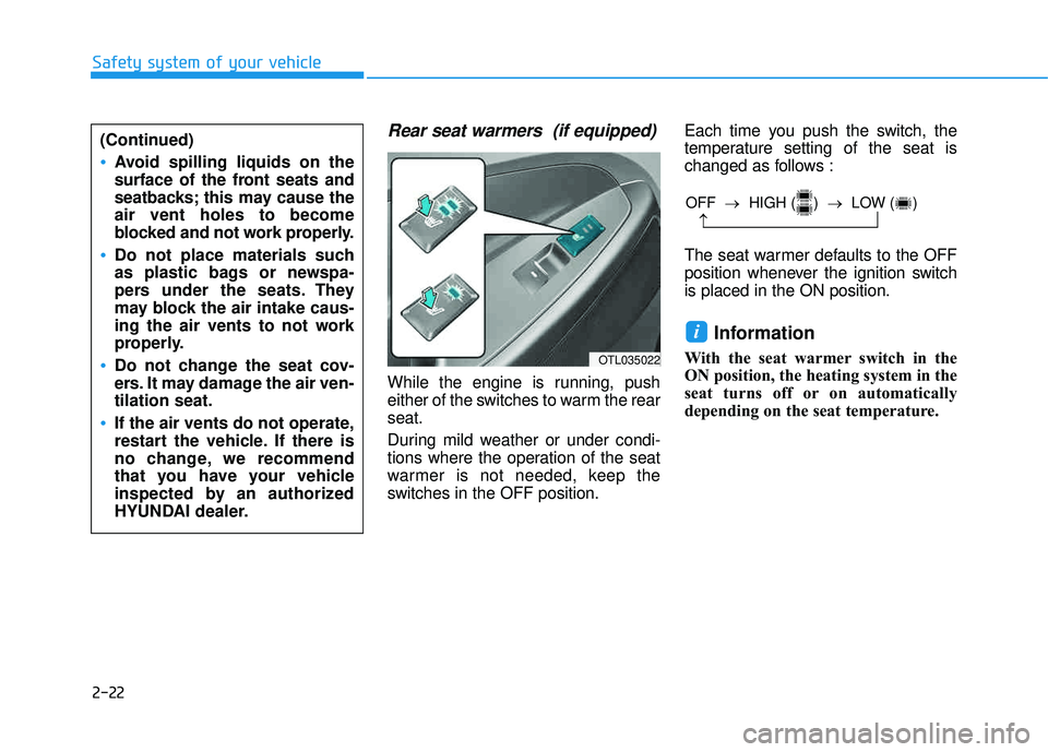 HYUNDAI TUCSON 2016  Owners Manual 2-22
Rear seat warmers  (if equipped)
While the engine is running, push 
either of the switches to warm the rearseat. 
During mild weather or under condi- 
tions where the operation of the seat
warmer