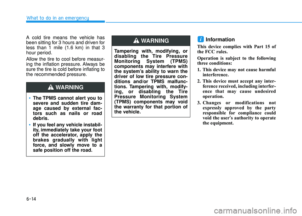 HYUNDAI TUCSON 2016  Owners Manual 6-14
What to do in an emergency
A cold tire means the vehicle has 
been sitting for 3 hours and driven forless than 1 mile (1.6 km) in that 3
hour period. 
Allow the tire to cool before measur- 
ing t
