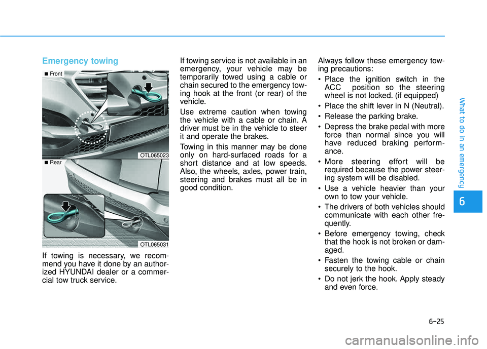 HYUNDAI TUCSON 2016  Owners Manual 6-25
What to do in an emergency
Emergency towing 
If towing is necessary, we recom- 
mend you have it done by an author-
ized HYUNDAI dealer or a commer-
cial tow truck service.If towing service is no
