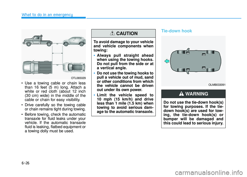 HYUNDAI TUCSON 2016  Owners Manual 6-26
 Use a towing cable or chain lessthan 16 feet (5 m) long. Attach a white or red cloth (about 12 inch(30 cm) wide) in the middle of the
cable or chain for easy visibility.
 Drive carefully so the 