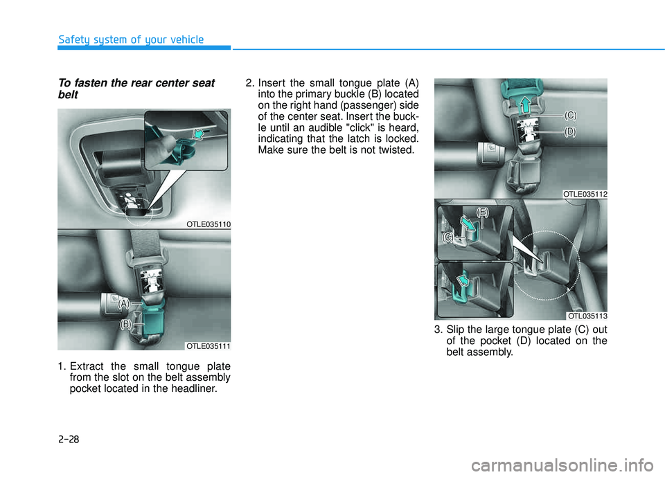 HYUNDAI TUCSON 2016  Owners Manual 2-28
To fasten the rear center seatbelt
1. Extract the small tongue plate from the slot on the belt assembly 
pocket located in the headliner. 2. Insert the small tongue plate (A)
into the primary buc