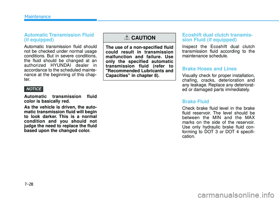 HYUNDAI TUCSON 2016  Owners Manual 7-28
Maintenance
Automatic Transmission  Fluid (if equipped)
Automatic transmission fluid should 
not be checked under normal usage
conditions. But in severe conditions,the fluid should be changed at 