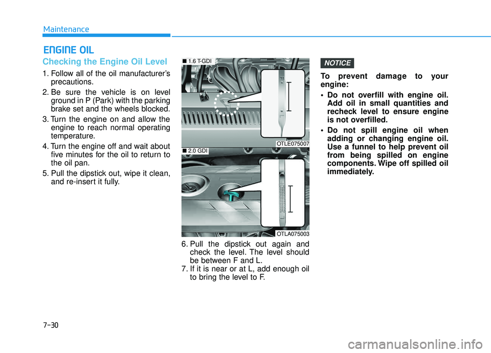 HYUNDAI TUCSON 2016  Owners Manual 7-30
Maintenance
EENN GGIINN EE  OO IILL
Checking the Engine Oil Level   
1. Follow all of the oil manufacturer’s
precautions.
2. Be sure the vehicle is on level ground in P (Park) with the parking 