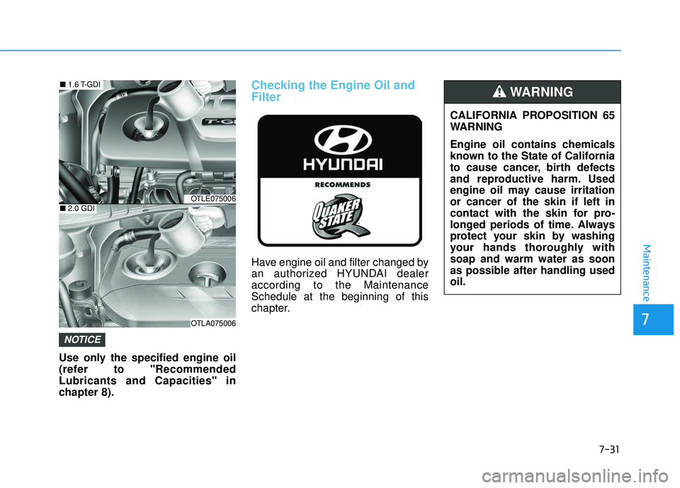HYUNDAI TUCSON 2016  Owners Manual 7-31
7
Maintenance
Use only the specified engine oil 
(refer to "RecommendedLubricants and Capacities" in
chapter 8).
Checking the Engine Oil and Filter
Have engine oil and filter changed by 
an autho