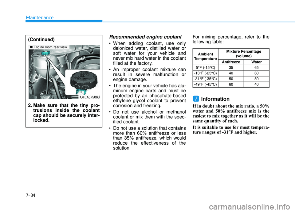 HYUNDAI TUCSON 2016  Owners Manual 7-34
Maintenance
Recommended engine coolant 
 When adding coolant, use onlydeionized water, distilled water or 
soft water for your vehicle and
never mix hard water in the coolant
filled at the factor