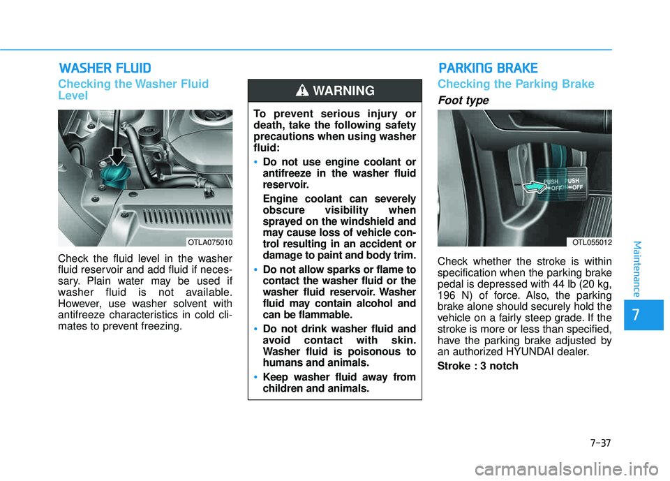 HYUNDAI TUCSON 2016  Owners Manual 7-37
7
Maintenance
WWAASSHH EERR   FF LLUU IIDD
Checking the Washer Fluid 
Level
Check the fluid level in the washer 
fluid reservoir and add fluid if neces-
sary. Plain water may be used if
washer fl