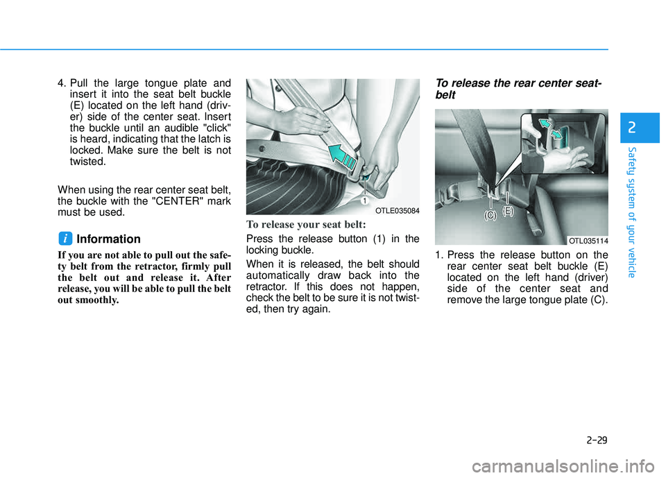 HYUNDAI TUCSON 2016  Owners Manual 2-29
Safety system of your vehicle
2
4. Pull the large tongue plate andinsert it into the seat belt buckle 
(E) located on the left hand (driv-
er) side of the center seat. Insert
the buckle until an 