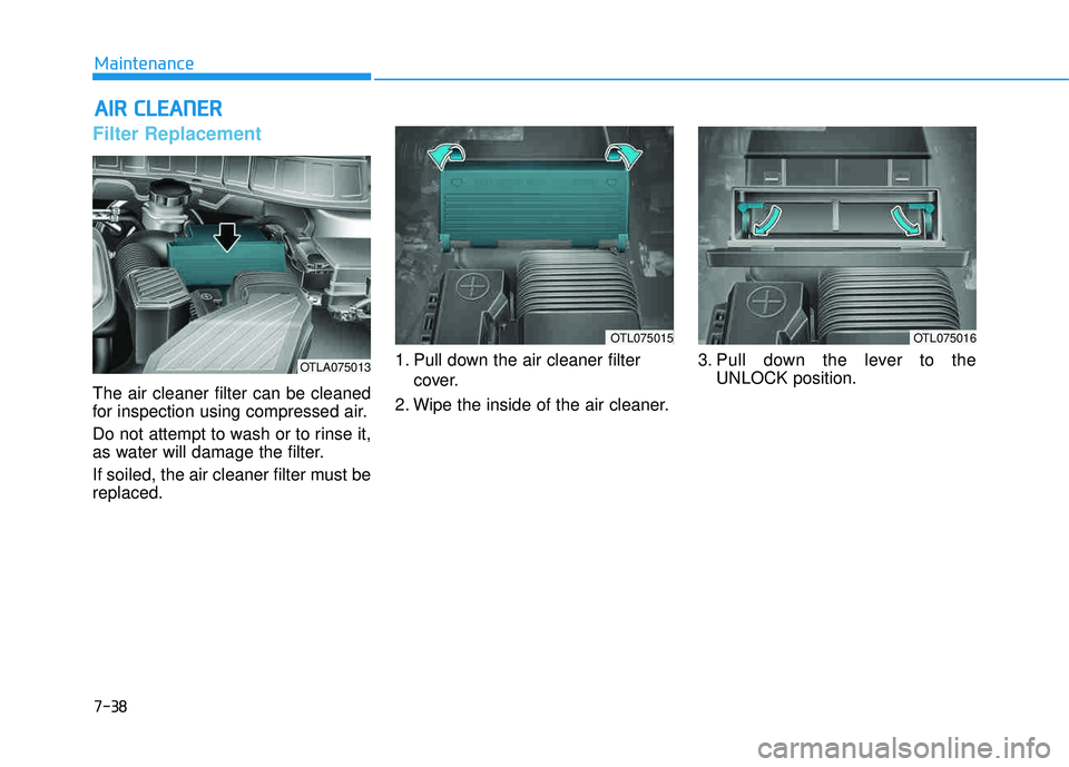 HYUNDAI TUCSON 2016  Owners Manual 7-38
Maintenance
AAIIRR   CC LLEE AA NN EERR   
Filter Replacement  
The air cleaner filter can be cleaned 
for inspection using compressed air. 
Do not attempt to wash or to rinse it, 
as water will 