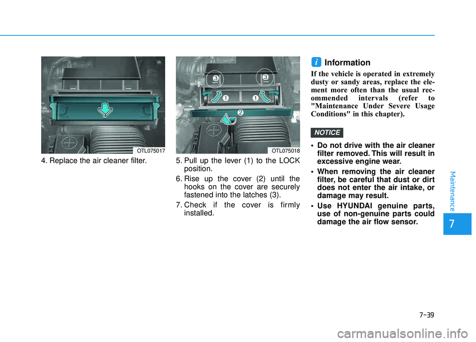 HYUNDAI TUCSON 2016  Owners Manual 7-39
7
Maintenance
4. Replace the air cleaner filter. 5. Pull  up  the  lever  (1)  to  the  LOCKposition.
6. Rise up the cover (2) until the hooks on the cover are securely 
fastened into the latches