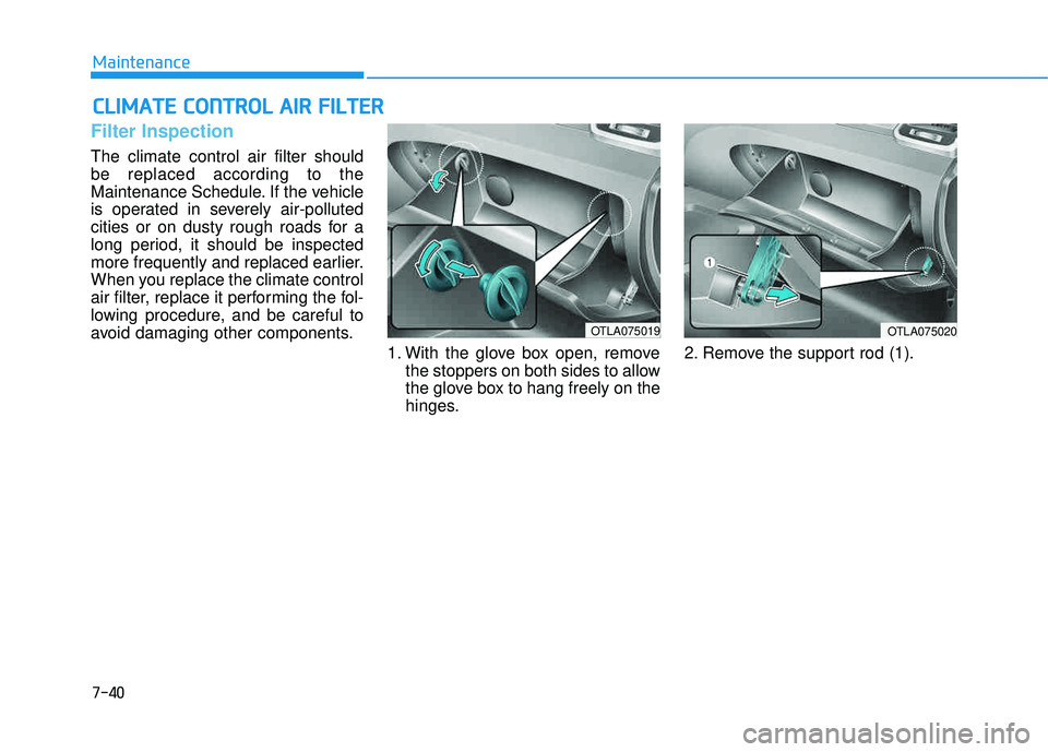 HYUNDAI TUCSON 2016  Owners Manual 7-40
Maintenance
CCLLIIMM AATTEE  CC OO NNTTRR OO LL  AA IIRR   FF IILL TT EERR
Filter Inspection
The climate control air filter should be replaced according to the
Maintenance Schedule. If the vehicl