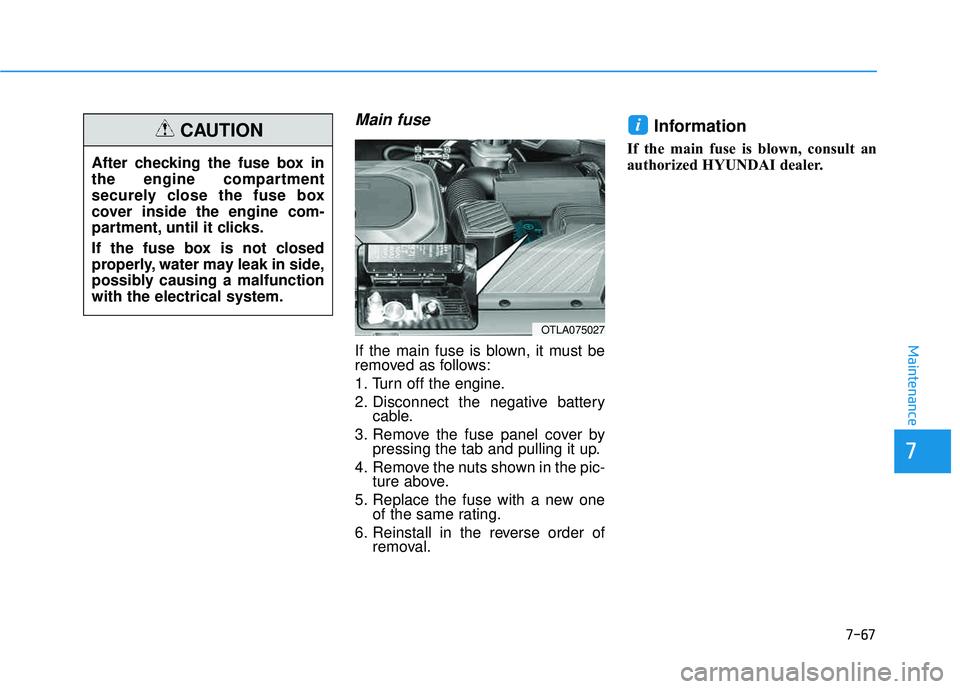 HYUNDAI TUCSON 2016  Owners Manual 7-67
7
Maintenance
Main fuse
If the main fuse is blown, it must be 
removed as follows: 
1. Turn off the engine.
2. Disconnect the negative batterycable.
3. Remove the fuse panel cover by pressing the