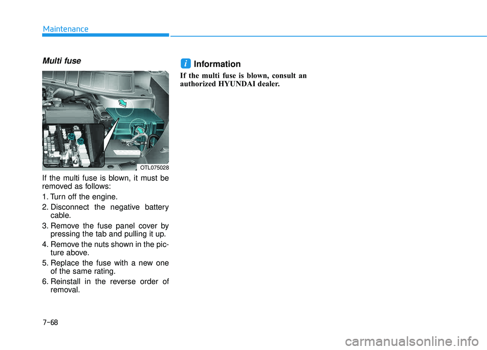 HYUNDAI TUCSON 2016  Owners Manual 7-68
Maintenance
Multi fuse
If the multi fuse is blown, it must be 
removed as follows: 
1. Turn off the engine.
2. Disconnect the negative batterycable.
3. Remove the fuse panel cover by pressing the