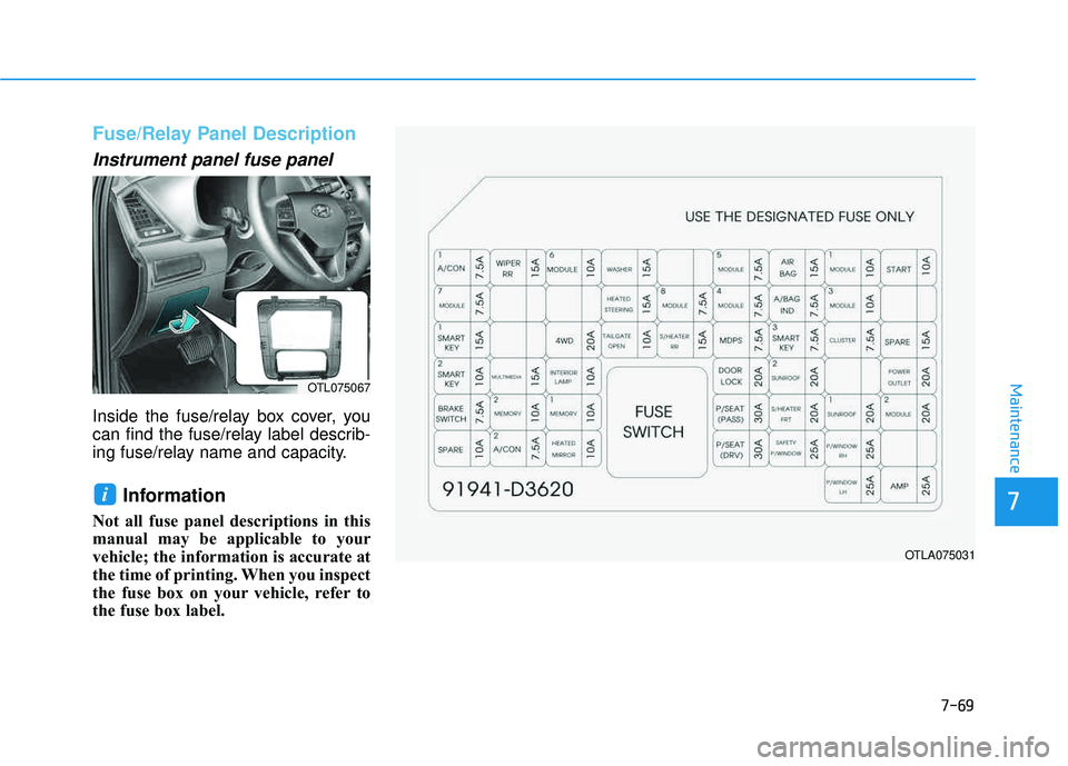 HYUNDAI TUCSON 2016  Owners Manual 7-69
7
Maintenance
Fuse/Relay Panel Description
Instrument panel fuse panel      
Inside the fuse/relay box cover, you 
can find the fuse/relay label describ-
ing fuse/relay name and capacity.
Informa
