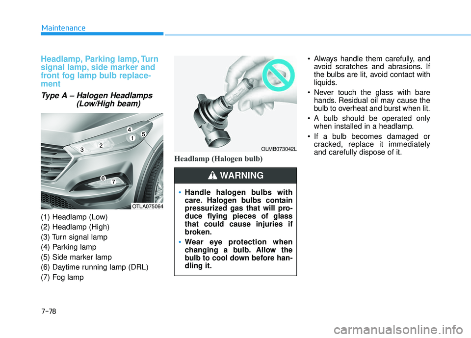 HYUNDAI TUCSON 2016  Owners Manual 7-78
Maintenance
Headlamp, Parking lamp, Turn 
signal lamp, side marker and
front fog lamp bulb replace- ment
Type A – Halogen Headlamps(Low/High beam)
(1) Headlamp (Low) (2) Headlamp (High) 
(3) Tu