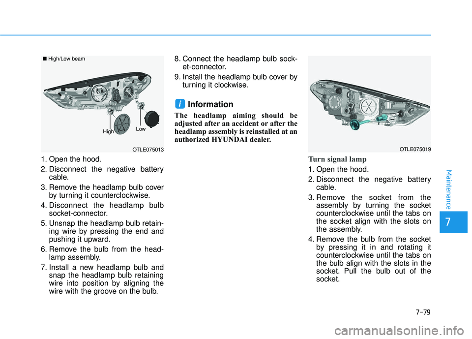 HYUNDAI TUCSON 2016  Owners Manual 7-79
7
Maintenance
1. Open the hood. 
2. Disconnect the negative batterycable.
3. Remove the headlamp bulb cover by turning it counterclockwise.
4. Disconnect the headlamp bulb socket-connector.
5. Un