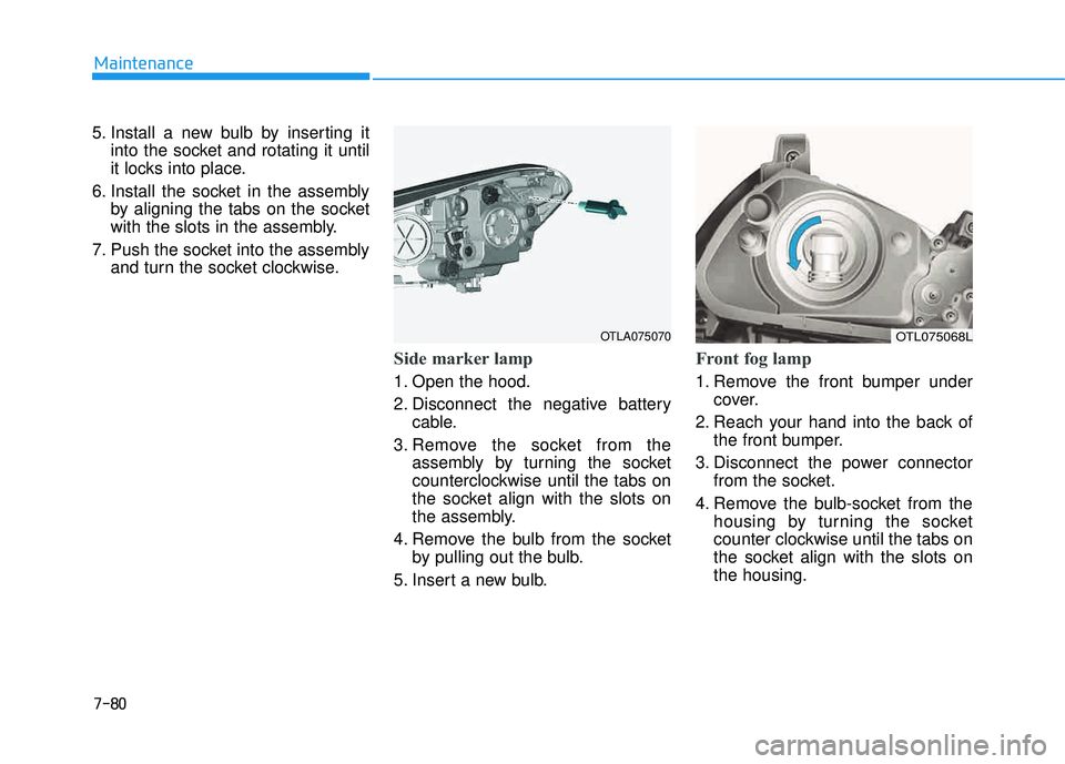 HYUNDAI TUCSON 2016  Owners Manual 7-80
Maintenance
5. Install a new bulb by inserting itinto the socket and rotating it until 
it locks into place.
6. Install the socket in the assembly by aligning the tabs on the socket
with the slot