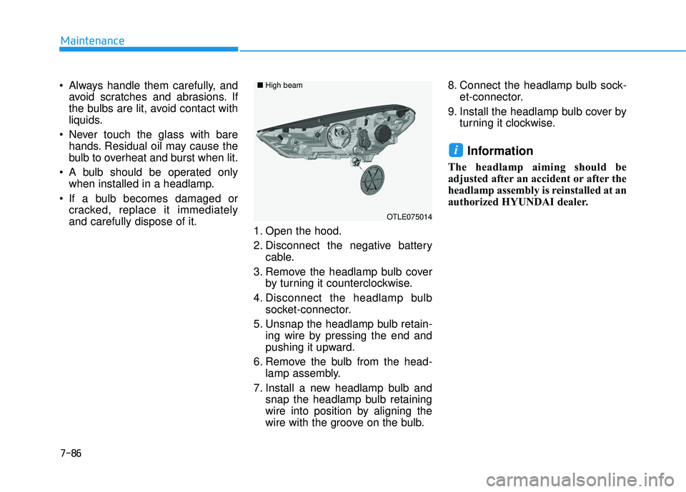 HYUNDAI TUCSON 2016  Owners Manual 7-86
Maintenance
 Always handle them carefully, andavoid scratches and abrasions. If 
the bulbs are lit, avoid contact with
liquids.
 Never touch the glass with bare hands. Residual oil may cause the
