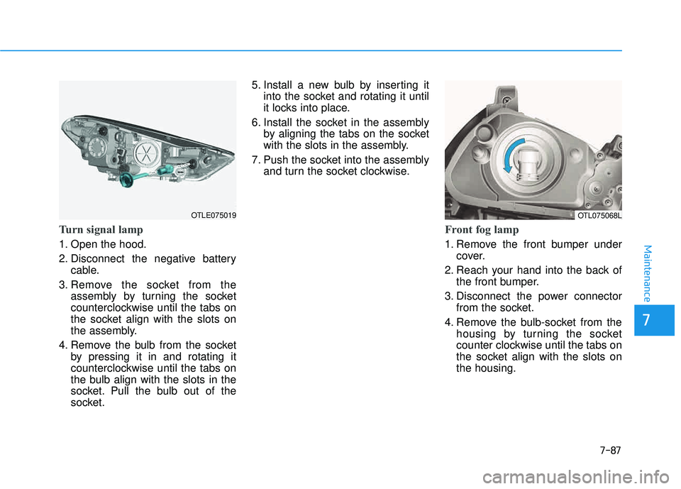 HYUNDAI TUCSON 2016  Owners Manual 7-87
7
Maintenance
Turn signal lamp
1. Open the hood. 
2. Disconnect the negative batterycable.
3. Remove the socket from the assembly by turning the socket 
counterclockwise until the tabs on
the soc