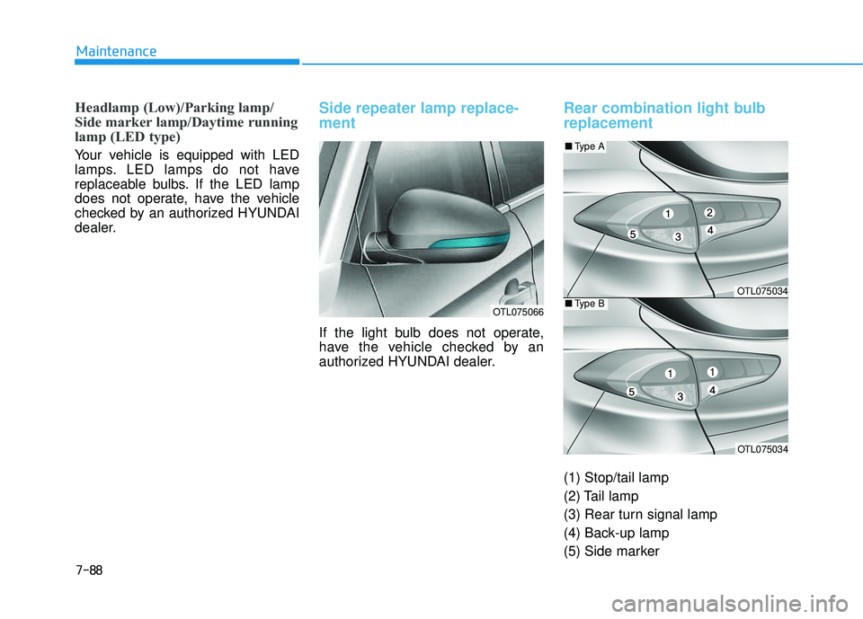 HYUNDAI TUCSON 2016  Owners Manual 7-88
Maintenance
Headlamp (Low)/Parking lamp/ 
Side marker lamp/Daytime running
lamp (LED type)
Your vehicle is equipped with LED 
lamps. LED lamps do not have
replaceable bulbs. If the LED lamp
does 