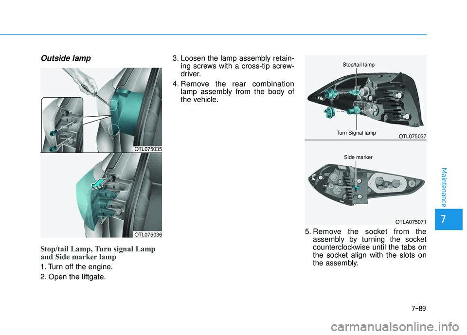 HYUNDAI TUCSON 2016  Owners Manual 7-89
7
Maintenance
Outside lamp
Stop/tail Lamp, Turn signal Lamp 
and Side marker lamp
1. Turn off the engine. 
2. Open the liftgate.3. Loosen the lamp assembly retain-
ing screws with a cross-tip scr