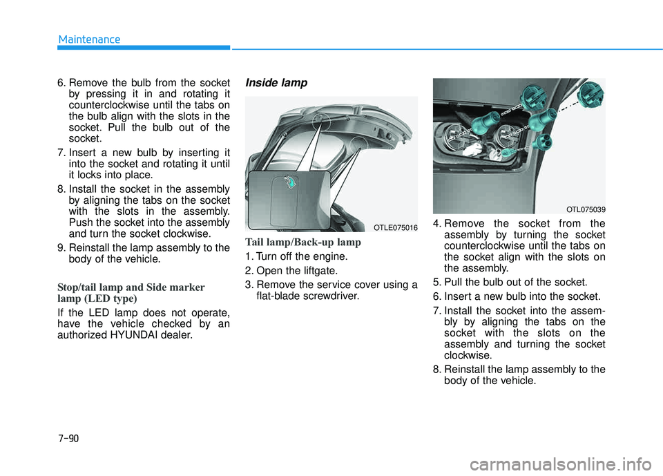 HYUNDAI TUCSON 2016  Owners Manual 7-90
Maintenance
6. Remove the bulb from the socketby pressing it in and rotating it 
counterclockwise until the tabs on
the bulb align with the slots in the
socket. Pull the bulb out of the
socket.
7