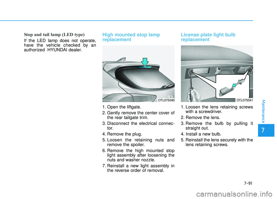 HYUNDAI TUCSON 2016  Owners Manual 7-91
7
Maintenance
Stop and tail lamp (LED type)
If the LED lamp does not operate, 
have the vehicle checked by an
authorized  HYUNDAI dealer.
High mounted stop lamp replacement
1. Open the liftgate. 