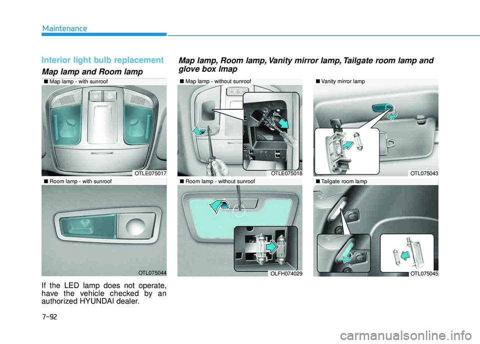 HYUNDAI TUCSON 2016  Owners Manual 7-92
Maintenance
Interior light bulb replacement
Map lamp and Room lamp
If the LED lamp does not operate, 
have the vehicle checked by an
authorized HYUNDAI dealer.
OTLE075017
OTL075044
■Room lamp -