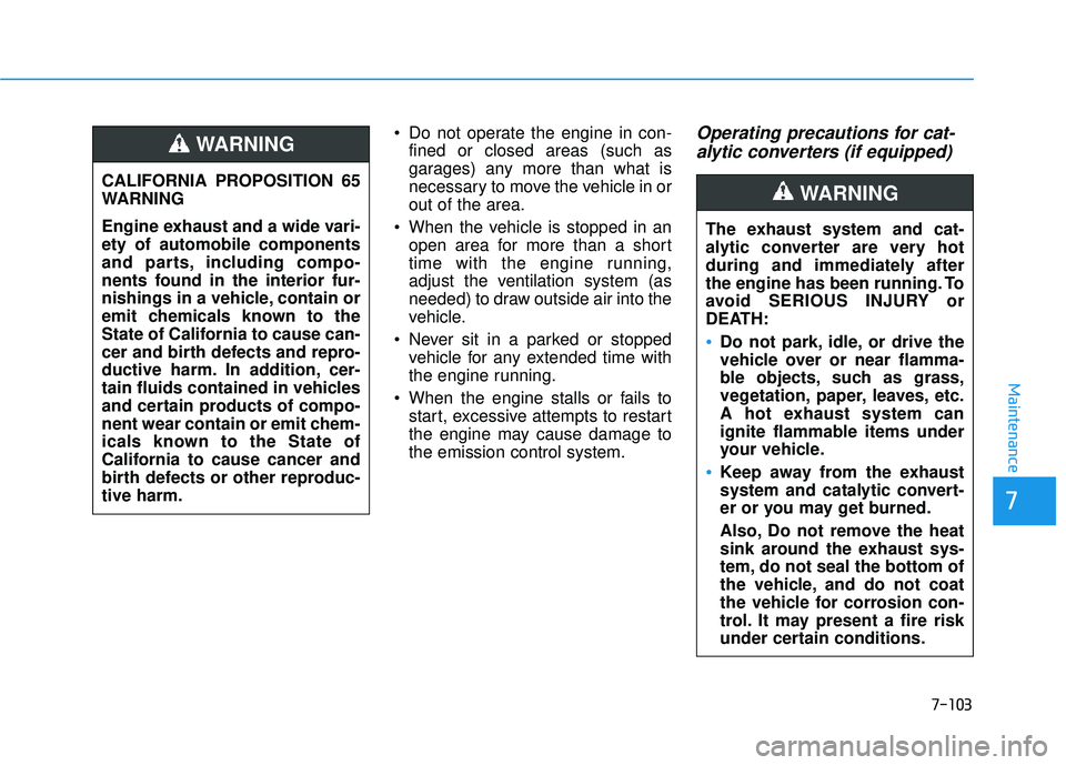 HYUNDAI TUCSON 2016  Owners Manual 7-103
7
Maintenance
 Do not operate the engine in con-fined or closed areas (such as 
garages) any more than what is
necessary to move the vehicle in orout of the area.
 When the vehicle is stopped in
