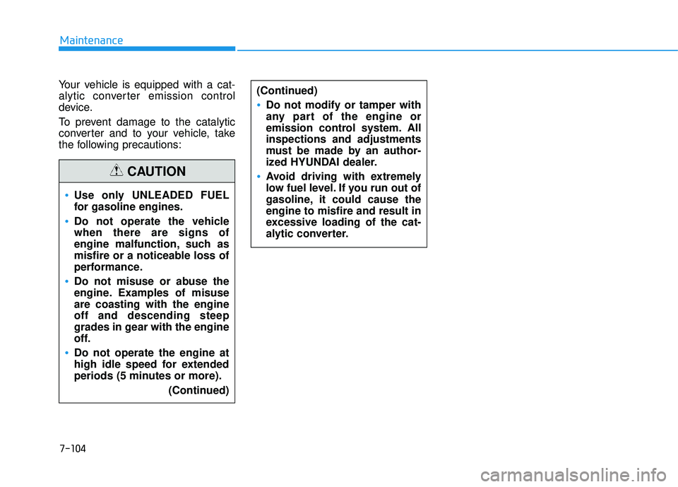 HYUNDAI TUCSON 2016  Owners Manual 7-104
Maintenance
Your vehicle is equipped with a cat- 
alytic converter emission control
device. 
To prevent damage to the catalytic 
converter and to your vehicle, take
the following precautions:
Us