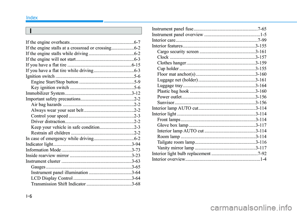 HYUNDAI TUCSON 2016  Owners Manual I-6
If the engine overheats ......................................................6-7 
If the engine stalls at a crossroad or crossing...................6-2
If the engine stalls while driving ........