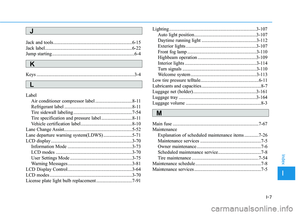 HYUNDAI TUCSON 2016  Owners Manual I-7
Jack and tools..................................................................6-15 
Jack label.........................................................................6-22
Jump starting ........