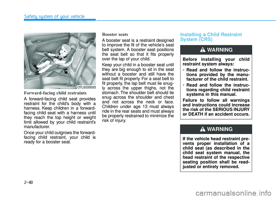HYUNDAI TUCSON 2016  Owners Manual 2-40
Safety system of your vehicle
Forward-facing child restraints
A forward-facing child seat provides 
restraint for the child’s body with a
harness. Keep children in a forward-
facing child seat 