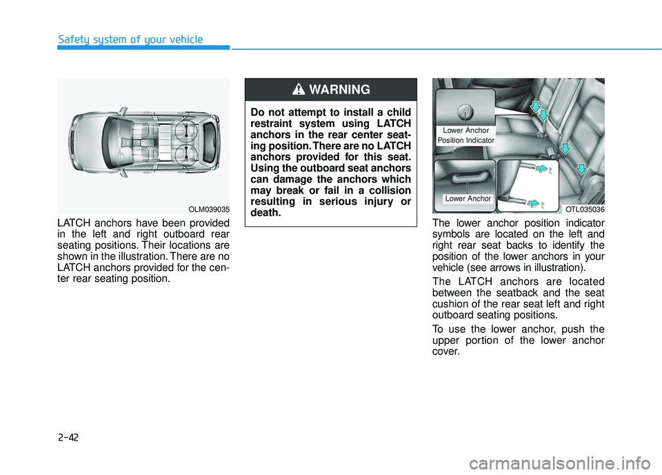 HYUNDAI TUCSON 2016  Owners Manual 2-42
Safety system of your vehicle
LATCH anchors have been provided 
in the left and right outboard rear
seating positions. Their locations are
shown in the illustration. There are no
LATCH anchors pr
