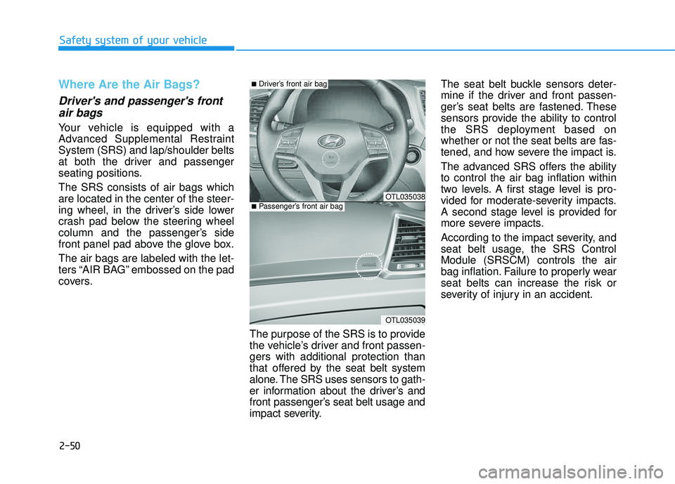 HYUNDAI TUCSON 2016  Owners Manual 2-50
Safety system of your vehicle
Where Are the Air Bags? 
Drivers and passengers frontair bags 
Your vehicle is equipped with a 
Advanced Supplemental RestraintSystem (SRS) and lap/shoulder belts
