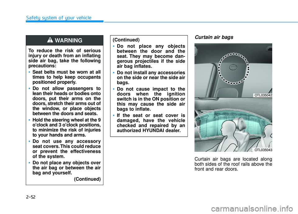 HYUNDAI TUCSON 2016  Owners Manual 2-52
Safety system of your vehicle
Curtain air bags 
Curtain air bags are located along 
both sides of the roof rails above the
front and rear doors.
To reduce the risk of serious
injury or death from