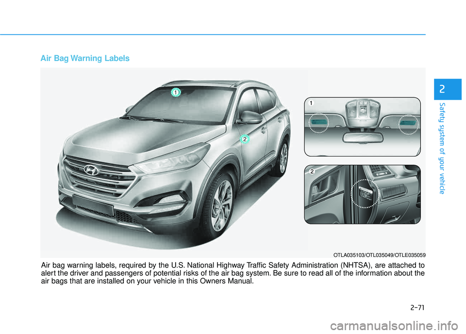HYUNDAI TUCSON 2016  Owners Manual 2-71
Safety system of your vehicle
2
Air Bag Warning Labels 
OTLA035103/OTL035049/OTLE035059
Air bag warning labels, required by the U.S. National Highway Traffic Safety Administration (NHTSA), are at