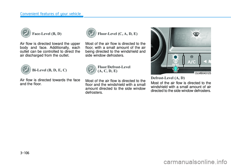 HYUNDAI TUCSON 2015  Owners Manual 3-106
Convenient features of your vehicle
Face-Level (B, D)
Air flow is directed toward the upper 
body and face. Additionally, eachoutlet can be controlled to direct theair discharged from the outlet