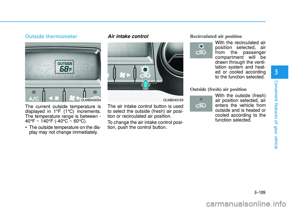 HYUNDAI TUCSON 2015  Owners Manual 3-109
Convenient features of your vehicle
3
Outside thermometer
The current outside temperature is 
displayed in 1°F (1°C) increments. 
The temperature range is between -40°F ~ 140°F (-40°C ~ 60