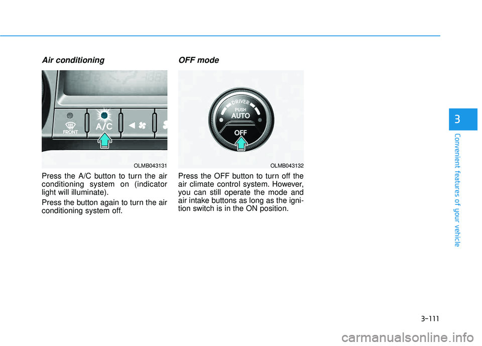 HYUNDAI TUCSON 2015  Owners Manual 3-111
Convenient features of your vehicle
3
Air conditioning
Press the A/C button to turn the air conditioning system on (indicatorlight will illuminate). 
Press the button again to turn the air 
cond