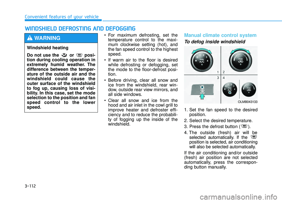 HYUNDAI TUCSON 2015  Owners Manual 3-112
Convenient features of your vehicle
 For maximum defrosting, set thetemperature control to the maxi- 
mum clockwise setting (hot), and
the fan speed control to the highestspeed.
 If warm air to 