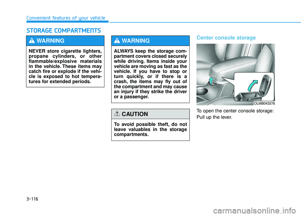 HYUNDAI TUCSON 2015  Owners Manual 3-116
Convenient features of your vehicle
Center console storage
To open the center console storage: 
Pull up the lever.
SSTT OO RRAA GG EE  CC OO MM PPAA RRTTMM EENN TTSS
NEVER store cigarette lighte