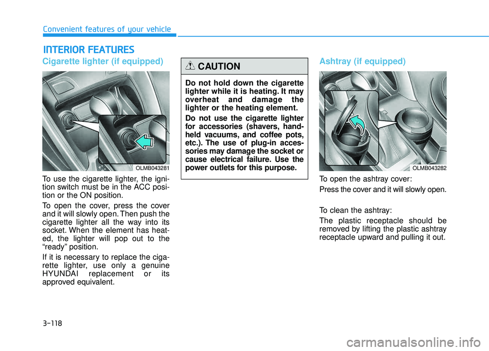 HYUNDAI TUCSON 2015  Owners Manual 3-118
Convenient features of your vehicle
Cigarette lighter (if equipped)
To use the cigarette lighter, the igni- 
tion switch must be in the ACC posi- tion or the ON position. 
To open the cover, pre